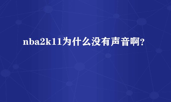 nba2k11为什么没有声音啊？