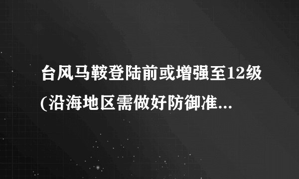 台风马鞍登陆前或增强至12级(沿海地区需做好防御准备工作)
