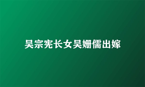 吴宗宪长女吴姗儒出嫁