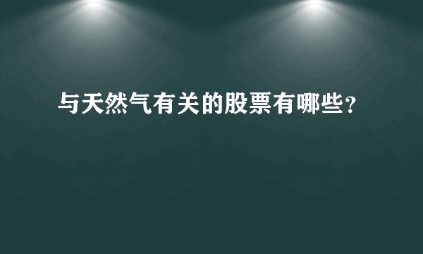 与天然气有关的股票有哪些？