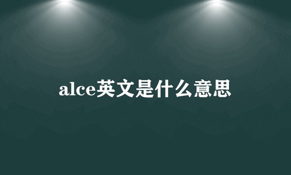 alce英文是什么意思