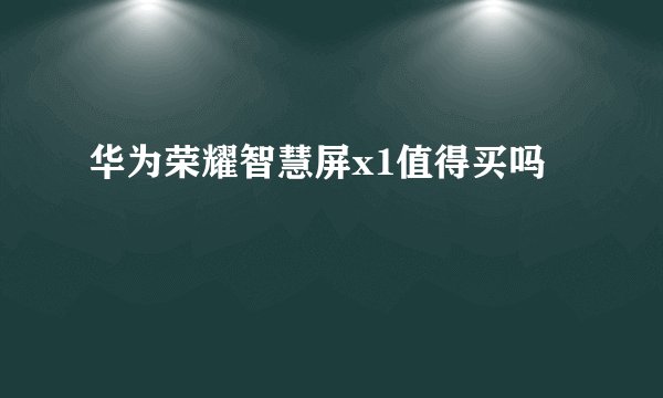 华为荣耀智慧屏x1值得买吗