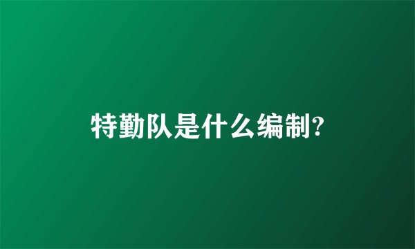 特勤队是什么编制?