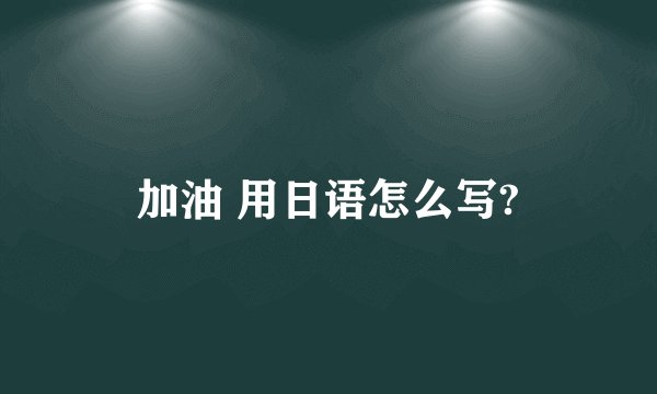 加油 用日语怎么写?