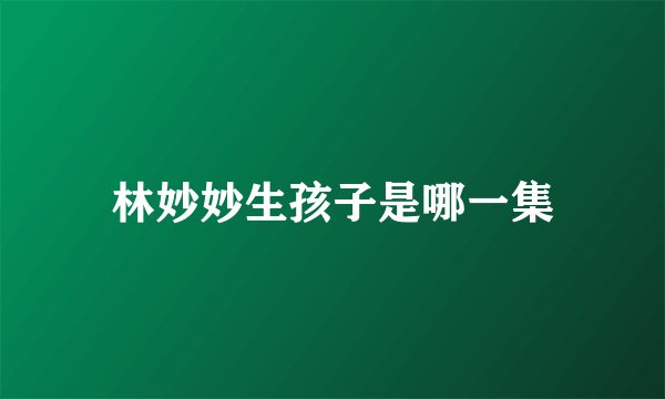 林妙妙生孩子是哪一集