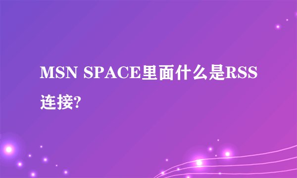 MSN SPACE里面什么是RSS连接?