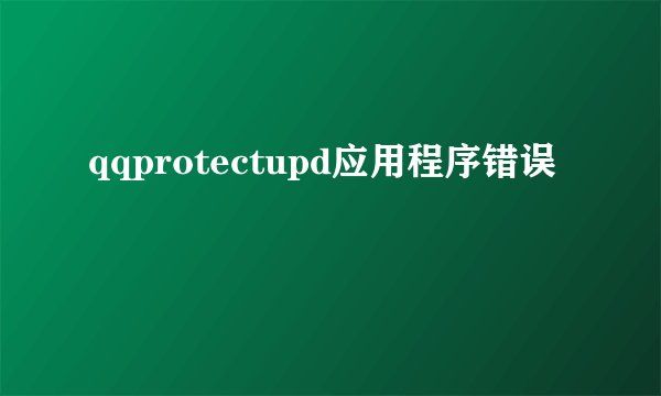 qqprotectupd应用程序错误