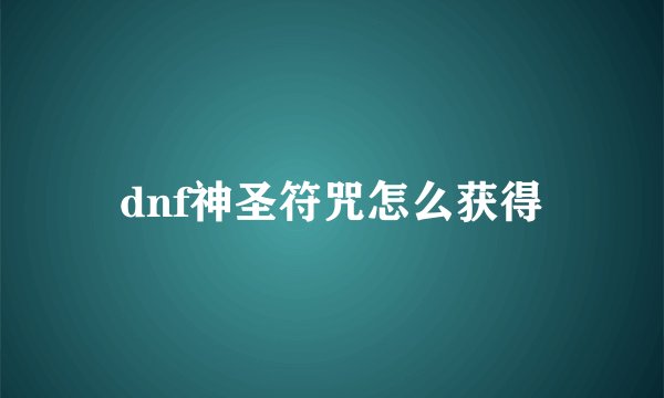 dnf神圣符咒怎么获得