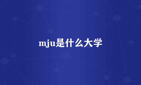 mju是什么大学