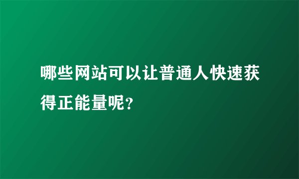哪些网站可以让普通人快速获得正能量呢？