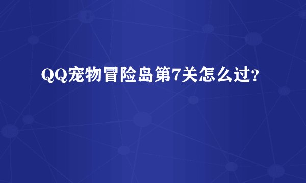QQ宠物冒险岛第7关怎么过？