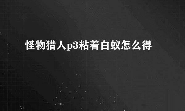 怪物猎人p3粘着白蚁怎么得