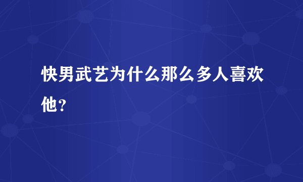 快男武艺为什么那么多人喜欢他？