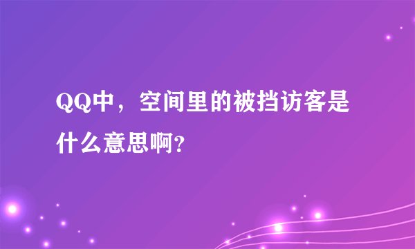 QQ中，空间里的被挡访客是什么意思啊？