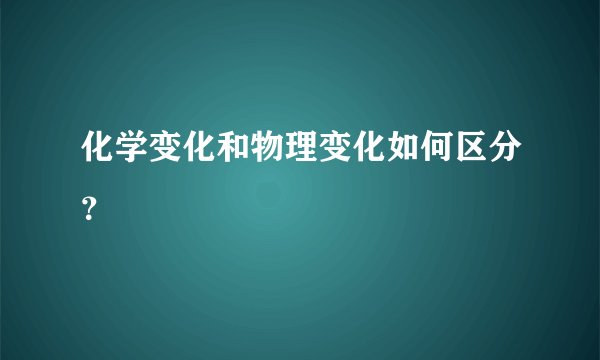 化学变化和物理变化如何区分？