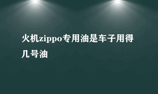 火机zippo专用油是车子用得几号油
