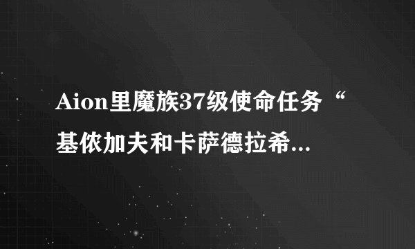 Aion里魔族37级使命任务“基侬加夫和卡萨德拉希尔”里第3个关卡--椰林圣所在？蓝色字典不显示诶 = =，悲剧