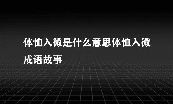 体恤入微是什么意思体恤入微成语故事