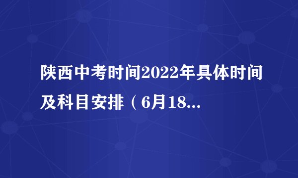 陕西中考时间2022年具体时间及科目安排（6月18日-20日）