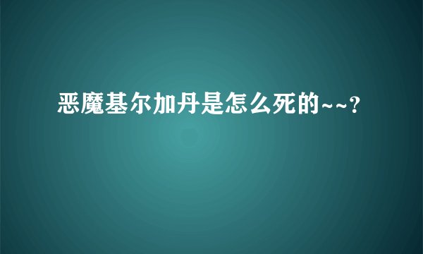 恶魔基尔加丹是怎么死的~~？