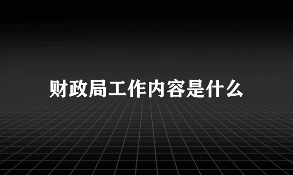 财政局工作内容是什么