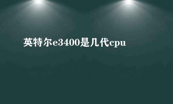 英特尔e3400是几代cpu