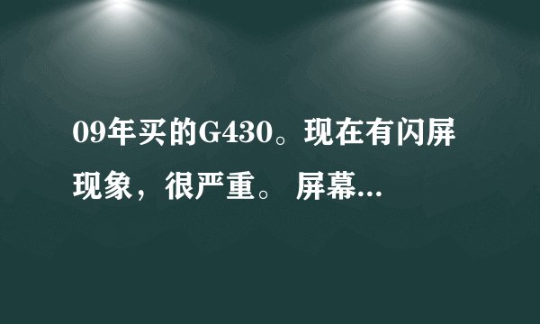 09年买的G430。现在有闪屏现象，很严重。 屏幕是LG的LP141WX5-TLD1。LG闪屏门。现在能解决吗？