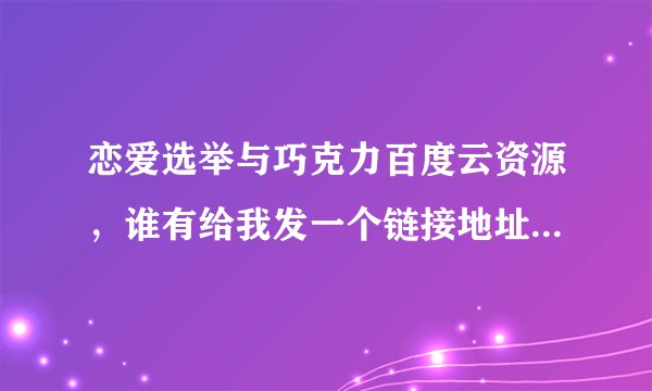 恋爱选举与巧克力百度云资源，谁有给我发一个链接地址，谢谢了
