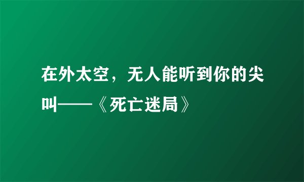 在外太空，无人能听到你的尖叫——《死亡迷局》