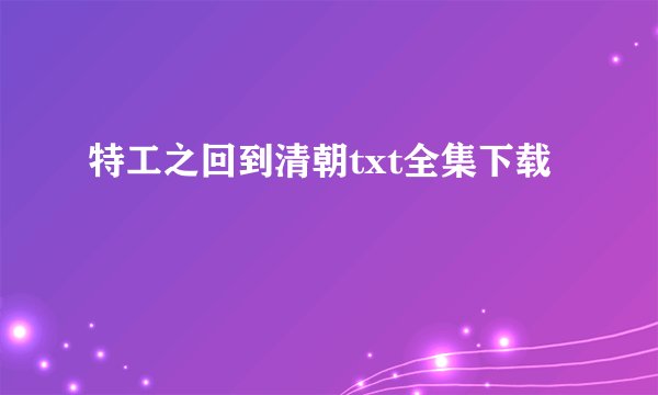特工之回到清朝txt全集下载