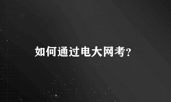 如何通过电大网考？