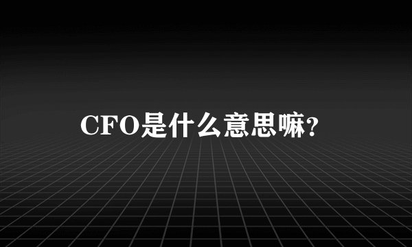 CFO是什么意思嘛？