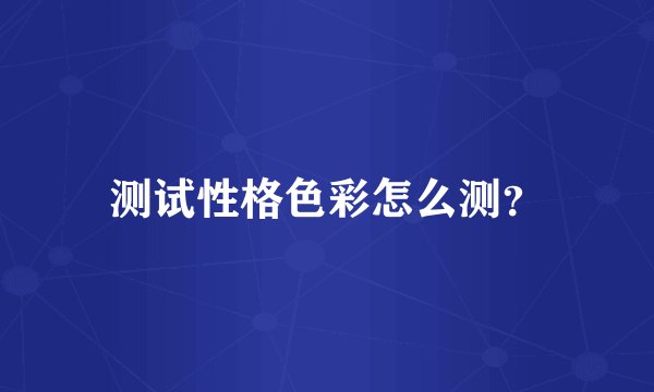 测试性格色彩怎么测？