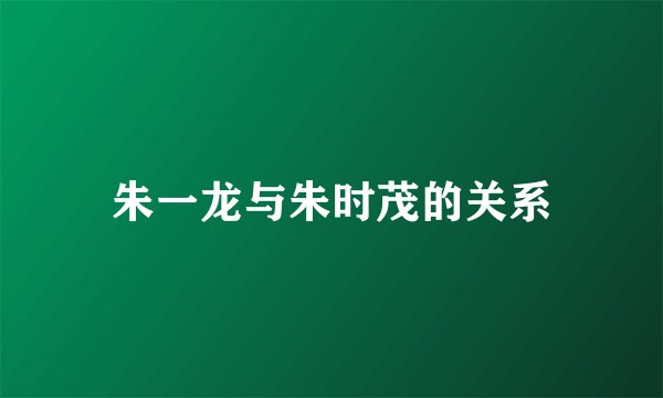 朱一龙与朱时茂的关系