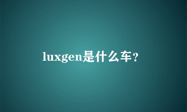 luxgen是什么车？
