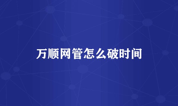 万顺网管怎么破时间