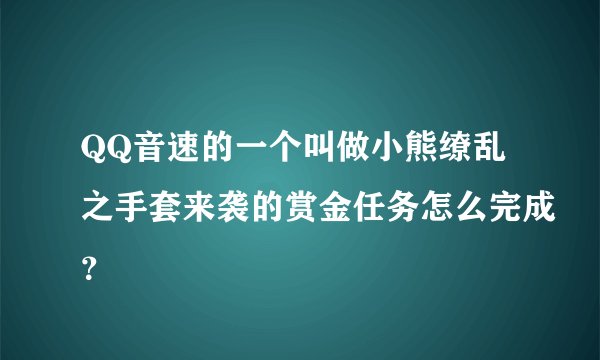 QQ音速的一个叫做小熊缭乱之手套来袭的赏金任务怎么完成？