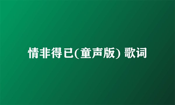 情非得已(童声版) 歌词