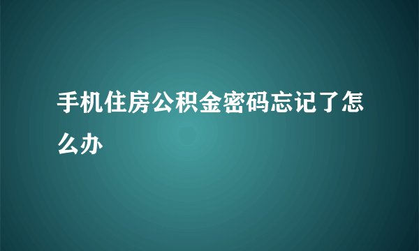 手机住房公积金密码忘记了怎么办