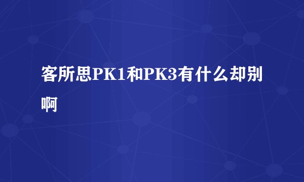 客所思PK1和PK3有什么却别啊