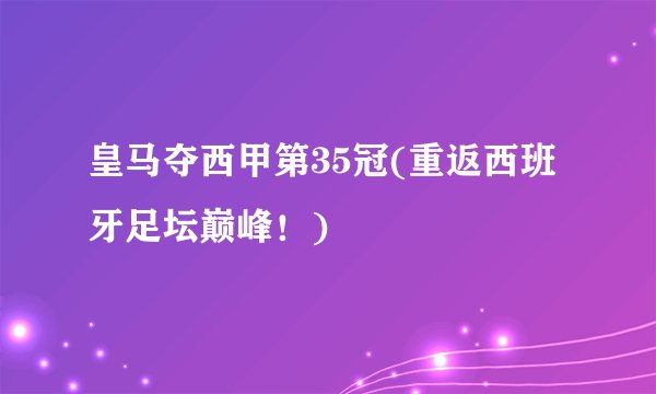 皇马夺西甲第35冠(重返西班牙足坛巅峰！)