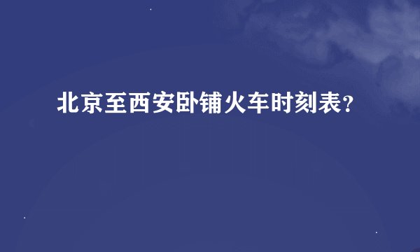 北京至西安卧铺火车时刻表?