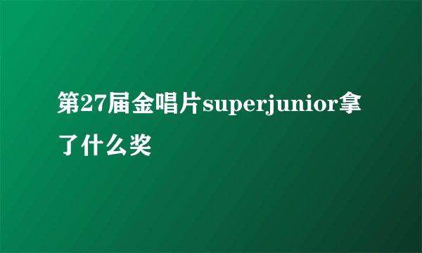 第27届金唱片superjunior拿了什么奖