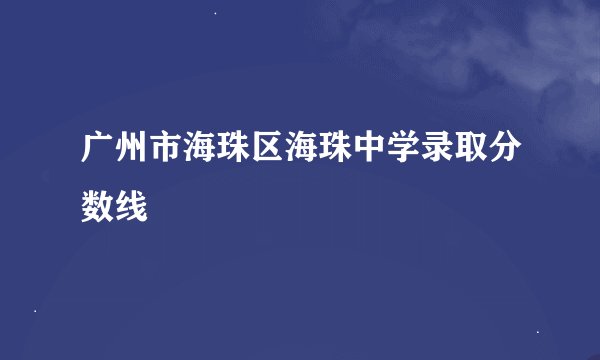 广州市海珠区海珠中学录取分数线