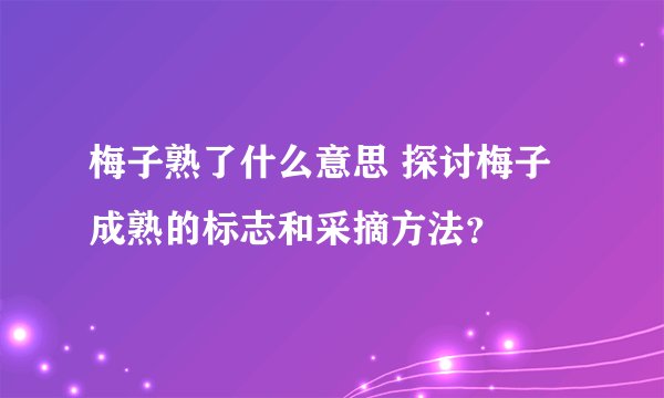 梅子熟了什么意思 探讨梅子成熟的标志和采摘方法？