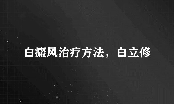 白癜风治疗方法，白立修