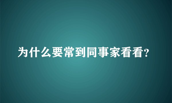 为什么要常到同事家看看？