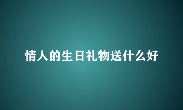 情人的生日礼物送什么好