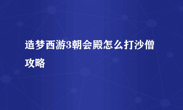 造梦西游3朝会殿怎么打沙僧攻略