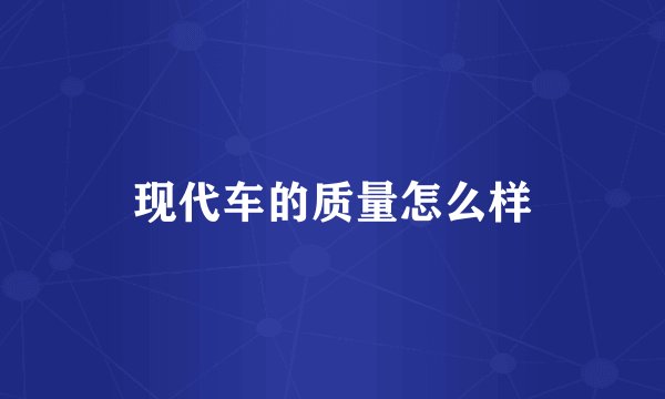 现代车的质量怎么样